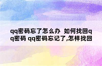 qq密码忘了怎么办  如何找回qq密码 qq密码忘记了,怎样找回